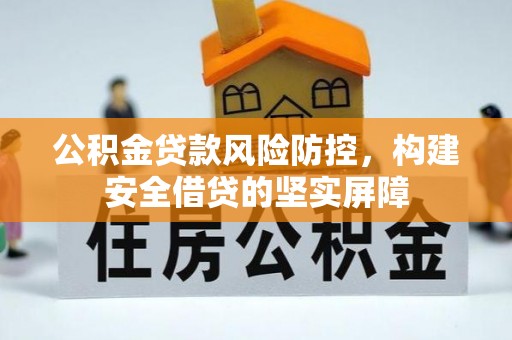 科尔沁公积金贷款风险防控，构建安全借贷的坚实屏障
