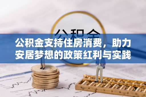 科尔沁公积金支持住房消费，助力安居梦想的政策红利与实践