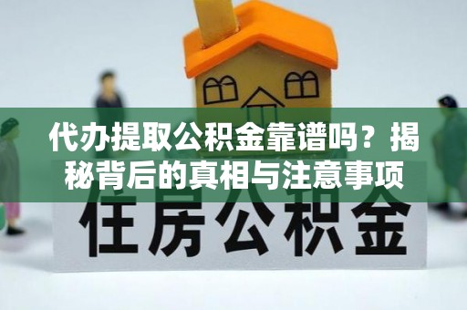 科尔沁代办提取公积金靠谱吗？揭秘背后的真相与注意事项