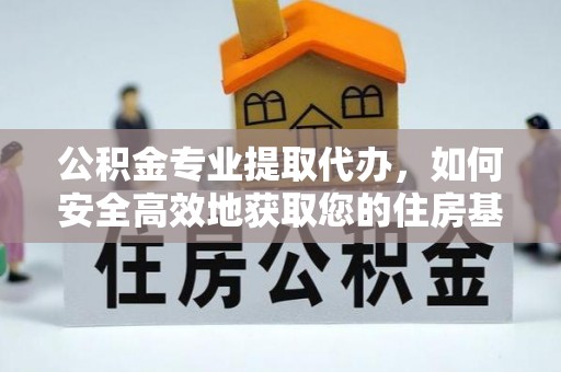 科尔沁公积金专业提取代办，如何安全高效地获取您的住房基金