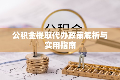 科尔沁公积金提取代办政策解析与实用指南