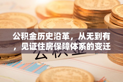 科尔沁公积金历史沿革，从无到有，见证住房保障体系的变迁