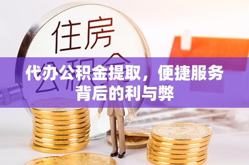 科尔沁代办公积金提取，便捷服务背后的利与弊