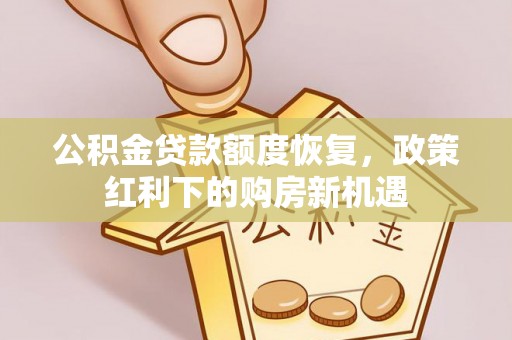 科尔沁公积金贷款额度恢复，政策红利下的购房新机遇