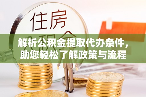 科尔沁解析公积金提取代办条件，助您轻松了解政策与流程