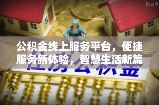 科尔沁公积金线上服务平台，便捷服务新体验，智慧生活新篇章