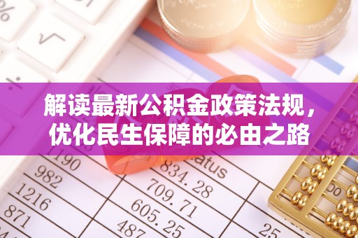 科尔沁解读最新公积金政策法规，优化民生保障的必由之路