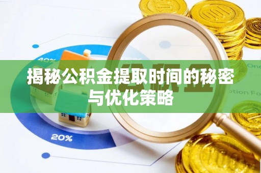 科尔沁揭秘公积金提取时间的秘密与优化策略