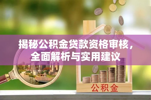 科尔沁揭秘公积金贷款资格审核，全面解析与实用建议