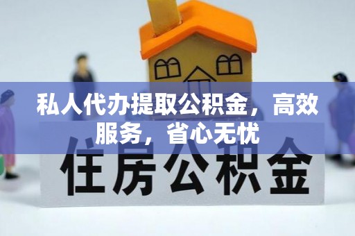 科尔沁私人代办提取公积金，高效服务，省心无忧