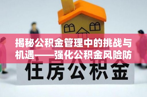 科尔沁揭秘公积金管理中的挑战与机遇——强化公积金风险防控的多维策略