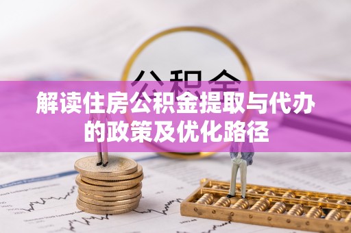 科尔沁解读住房公积金提取与代办的政策及优化路径