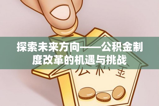科尔沁探索未来方向——公积金制度改革的机遇与挑战