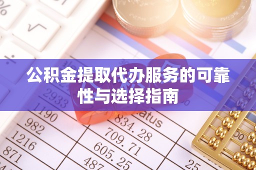 科尔沁公积金提取代办服务的可靠性与选择指南