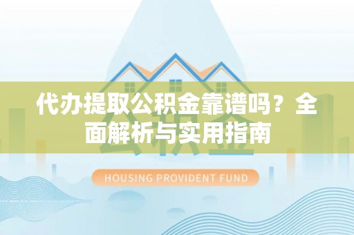 科尔沁代办提取公积金靠谱吗？全面解析与实用指南