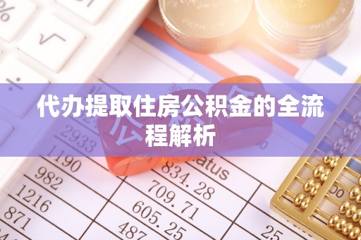 科尔沁代办提取住房公积金的全流程解析