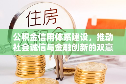 科尔沁公积金信用体系建设，推动社会诚信与金融创新的双赢之道