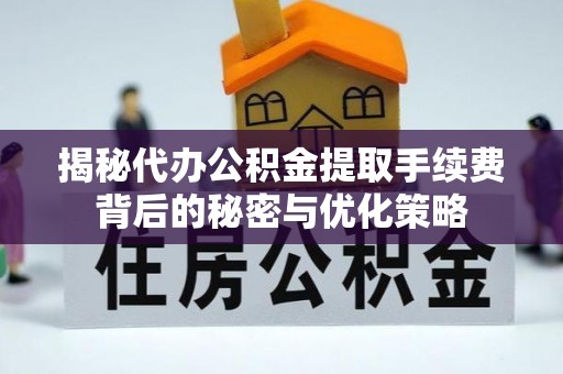 科尔沁揭秘代办公积金提取手续费背后的秘密与优化策略