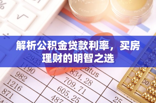科尔沁解析公积金贷款利率，买房理财的明智之选