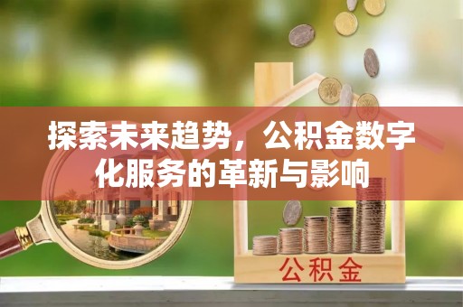 科尔沁探索未来趋势，公积金数字化服务的革新与影响