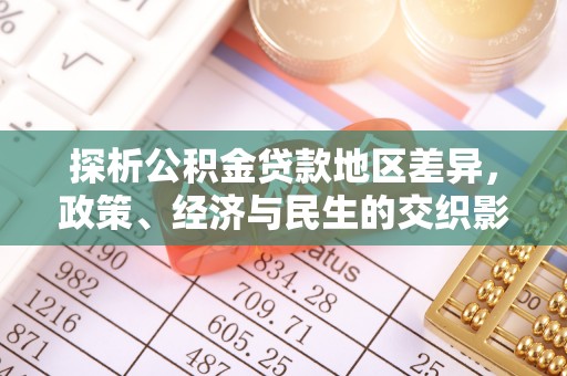 科尔沁探析公积金贷款地区差异，政策、经济与民生的交织影响