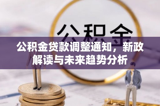 科尔沁公积金贷款调整通知，新政解读与未来趋势分析
