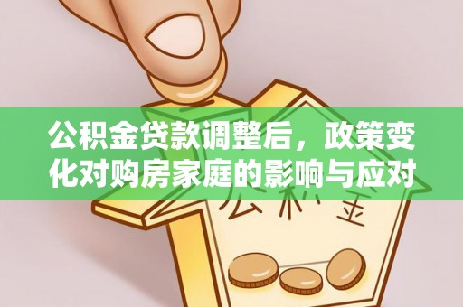 科尔沁公积金贷款调整后，政策变化对购房家庭的影响与应对策略