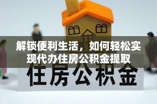 科尔沁解锁便利生活，如何轻松实现代办住房公积金提取