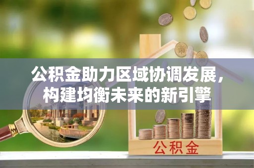 科尔沁公积金助力区域协调发展，构建均衡未来的新引擎