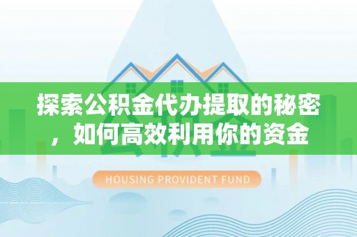 科尔沁探索公积金代办提取的秘密，如何高效利用你的资金