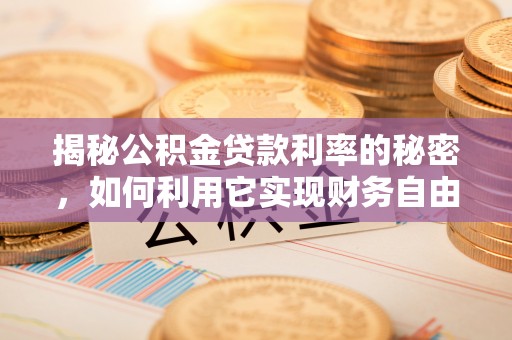科尔沁揭秘公积金贷款利率的秘密，如何利用它实现财务自由？