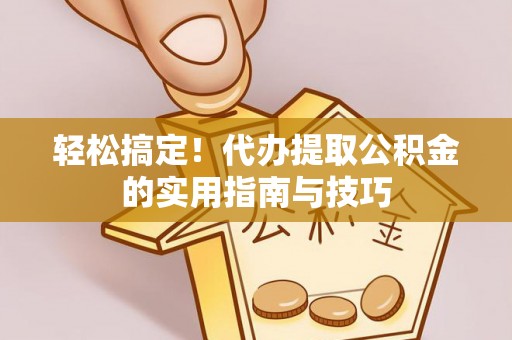 科尔沁轻松搞定！代办提取公积金的实用指南与技巧