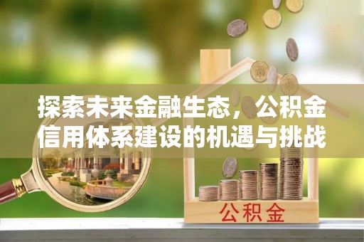 科尔沁探索未来金融生态，公积金信用体系建设的机遇与挑战