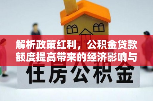科尔沁解析政策红利，公积金贷款额度提高带来的经济影响与生活改变