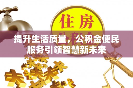 科尔沁提升生活质量，公积金便民服务引领智慧新未来