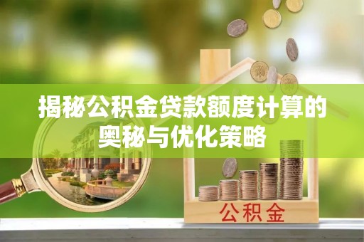 科尔沁揭秘公积金贷款额度计算的奥秘与优化策略