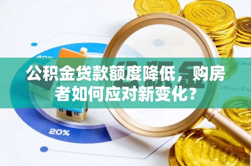 科尔沁公积金贷款额度降低，购房者如何应对新变化？