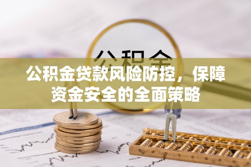 科尔沁公积金贷款风险防控，保障资金安全的全面策略