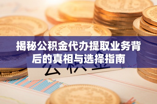 科尔沁揭秘公积金代办提取业务背后的真相与选择指南