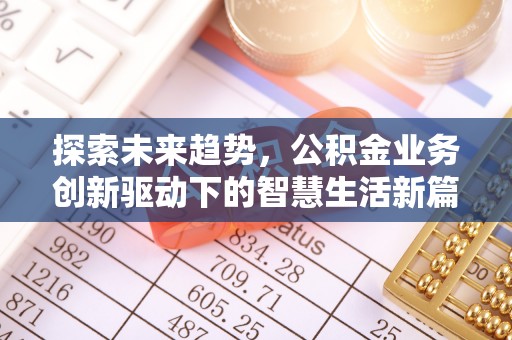 科尔沁探索未来趋势，公积金业务创新驱动下的智慧生活新篇章