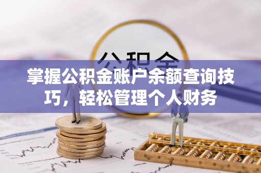 科尔沁掌握公积金账户余额查询技巧，轻松管理个人财务