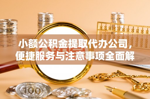 科尔沁小额公积金提取代办公司，便捷服务与注意事项全面解析
