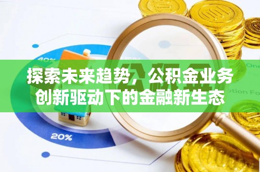 科尔沁探索未来趋势，公积金业务创新驱动下的金融新生态