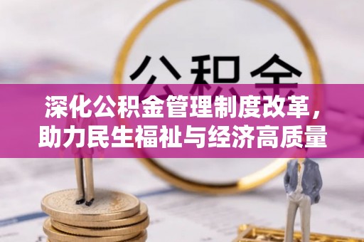 科尔沁深化公积金管理制度改革，助力民生福祉与经济高质量发展