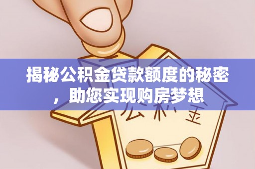 科尔沁揭秘公积金贷款额度的秘密，助您实现购房梦想