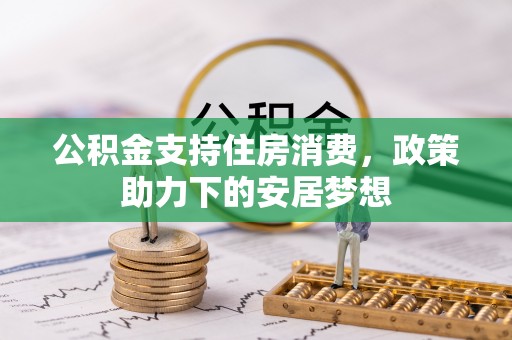 科尔沁公积金支持住房消费，政策助力下的安居梦想