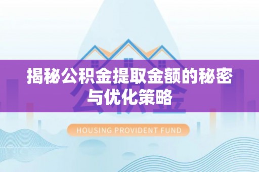 科尔沁揭秘公积金提取金额的秘密与优化策略