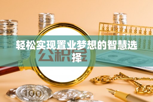 科尔沁轻松实现置业梦想的智慧选择