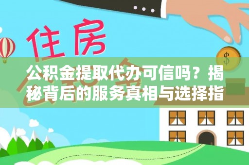 科尔沁公积金提取代办可信吗？揭秘背后的服务真相与选择指南
