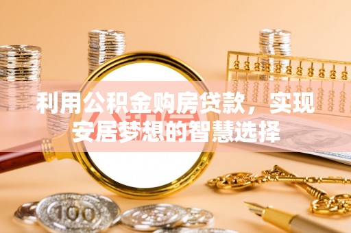 科尔沁利用公积金购房贷款，实现安居梦想的智慧选择